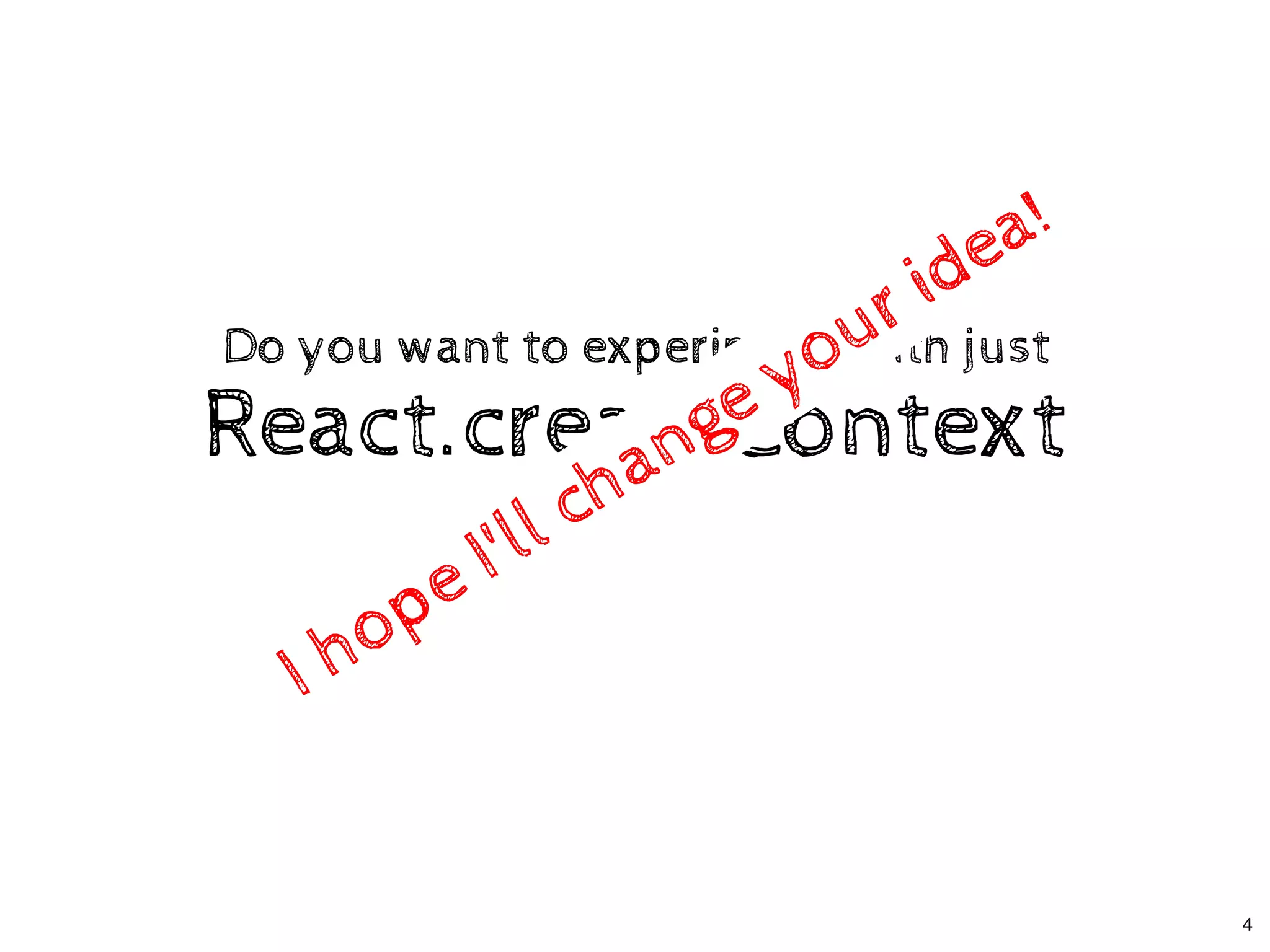 React.createContextReact.createContext
Do you want to experiment with justDo you want to experiment with just
I hope I'll change your idea!
I hope I'll change your idea!
4
 