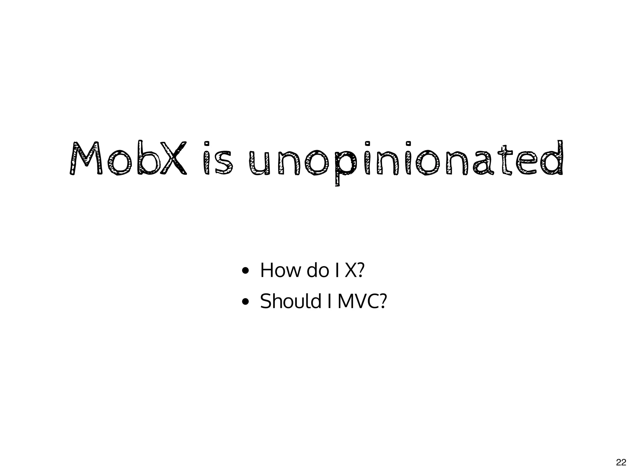 MobX is unopinionatedMobX is unopinionated
How do I X?
Should I MVC?
22
 