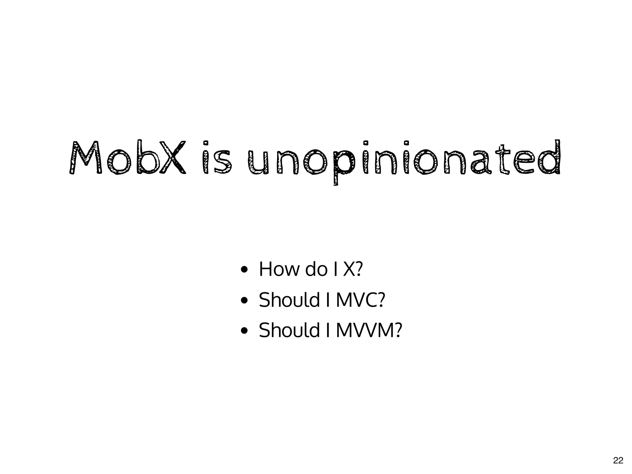 MobX is unopinionatedMobX is unopinionated
How do I X?
Should I MVC?
Should I MVVM?
22
 