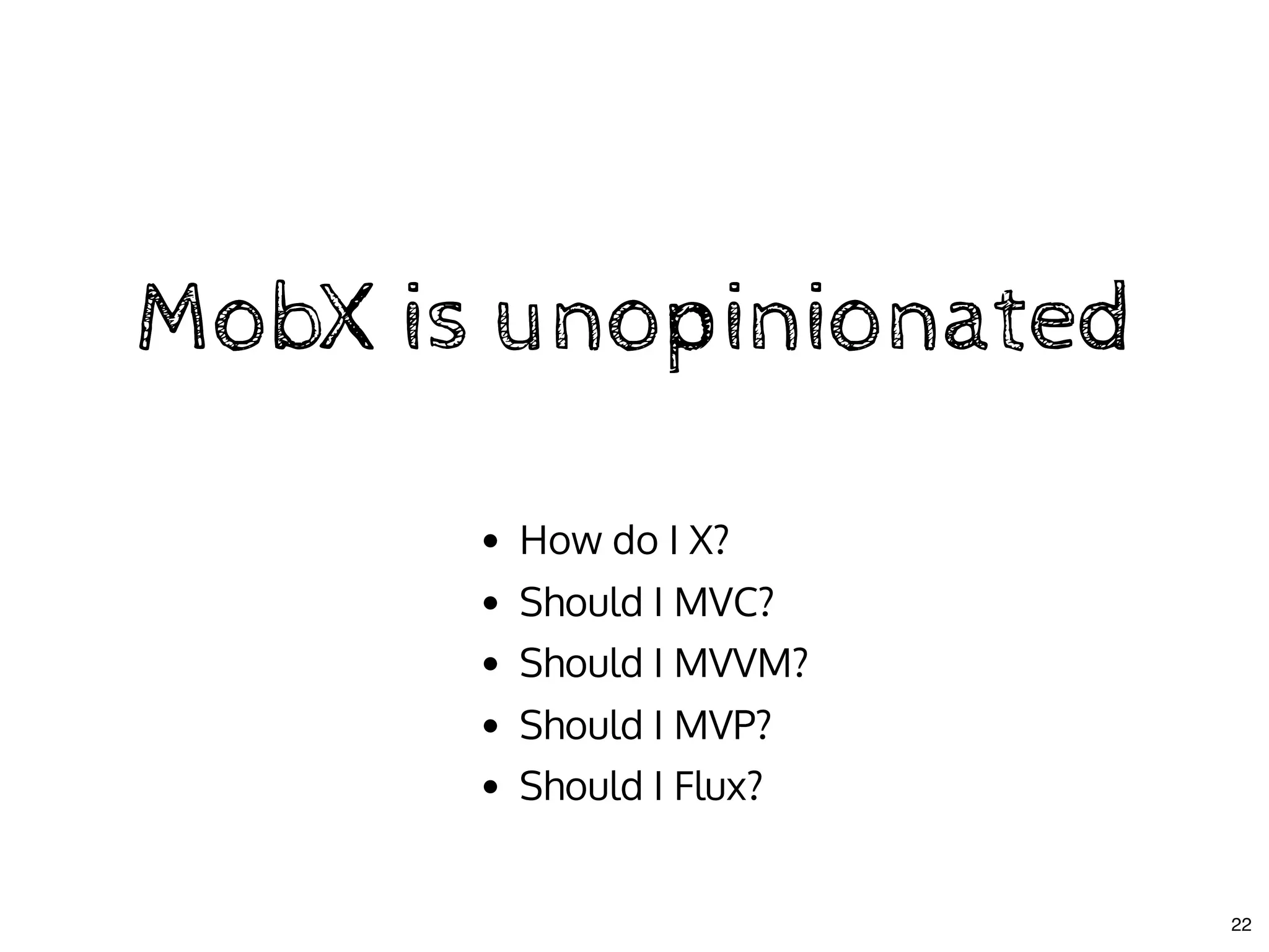 MobX is unopinionatedMobX is unopinionated
How do I X?
Should I MVC?
Should I MVVM?
Should I MVP?
Should I Flux?
22
 