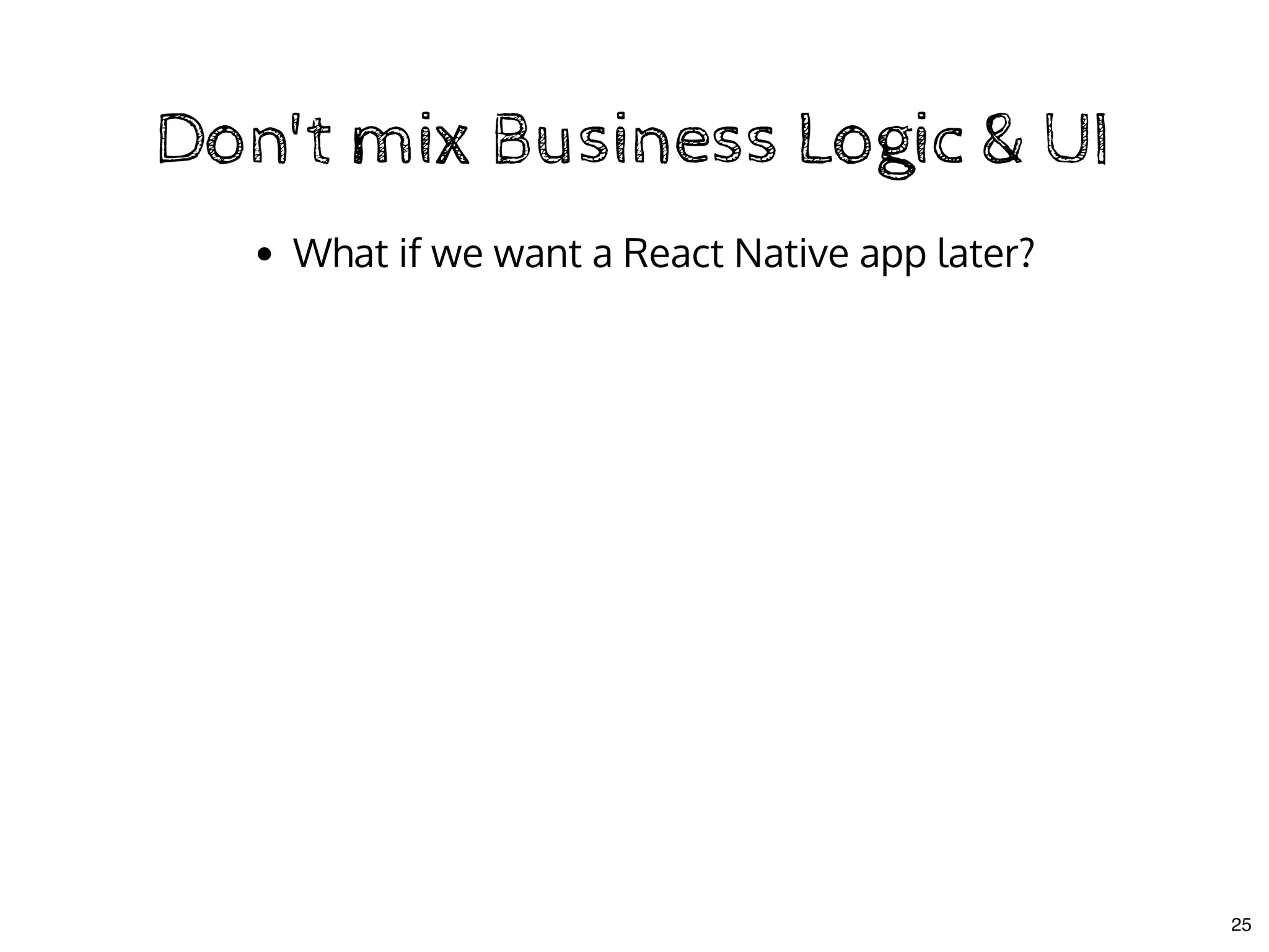 Don't mix Business Logic & UIDon't mix Business Logic & UI
What if we want a React Native app later?
25
 
