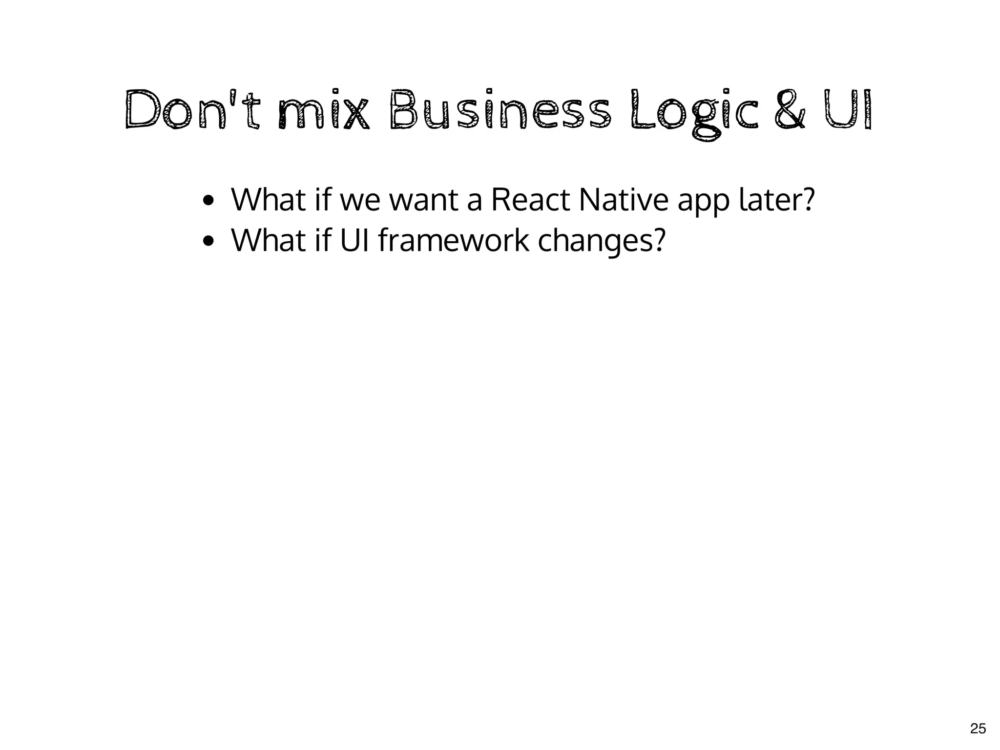 Don't mix Business Logic & UIDon't mix Business Logic & UI
What if we want a React Native app later?
What if UI framework changes?
25
 