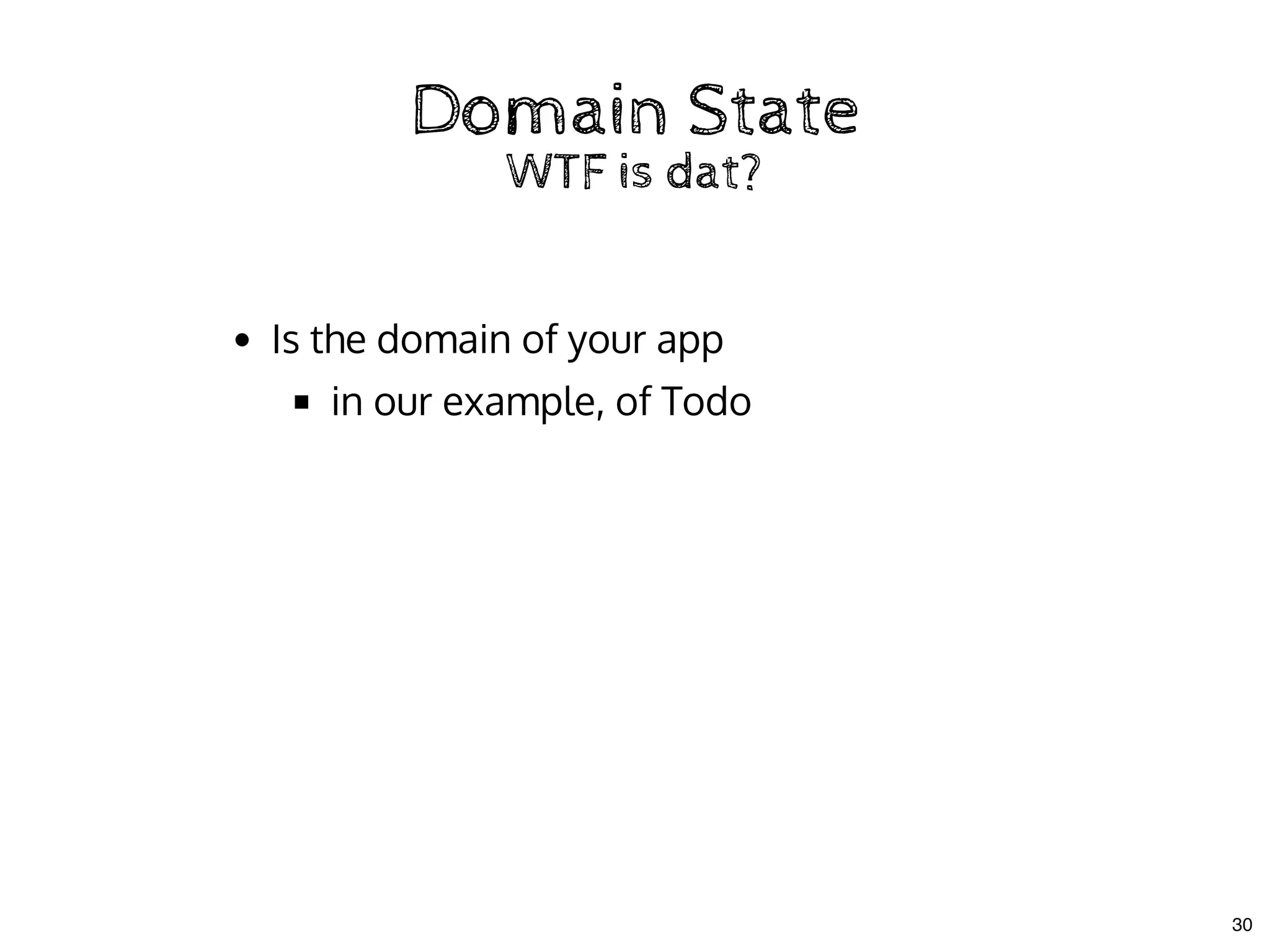 Domain StateDomain State
WTF is dat?WTF is dat?
Is the domain of your app
in our example, of Todo
30
 