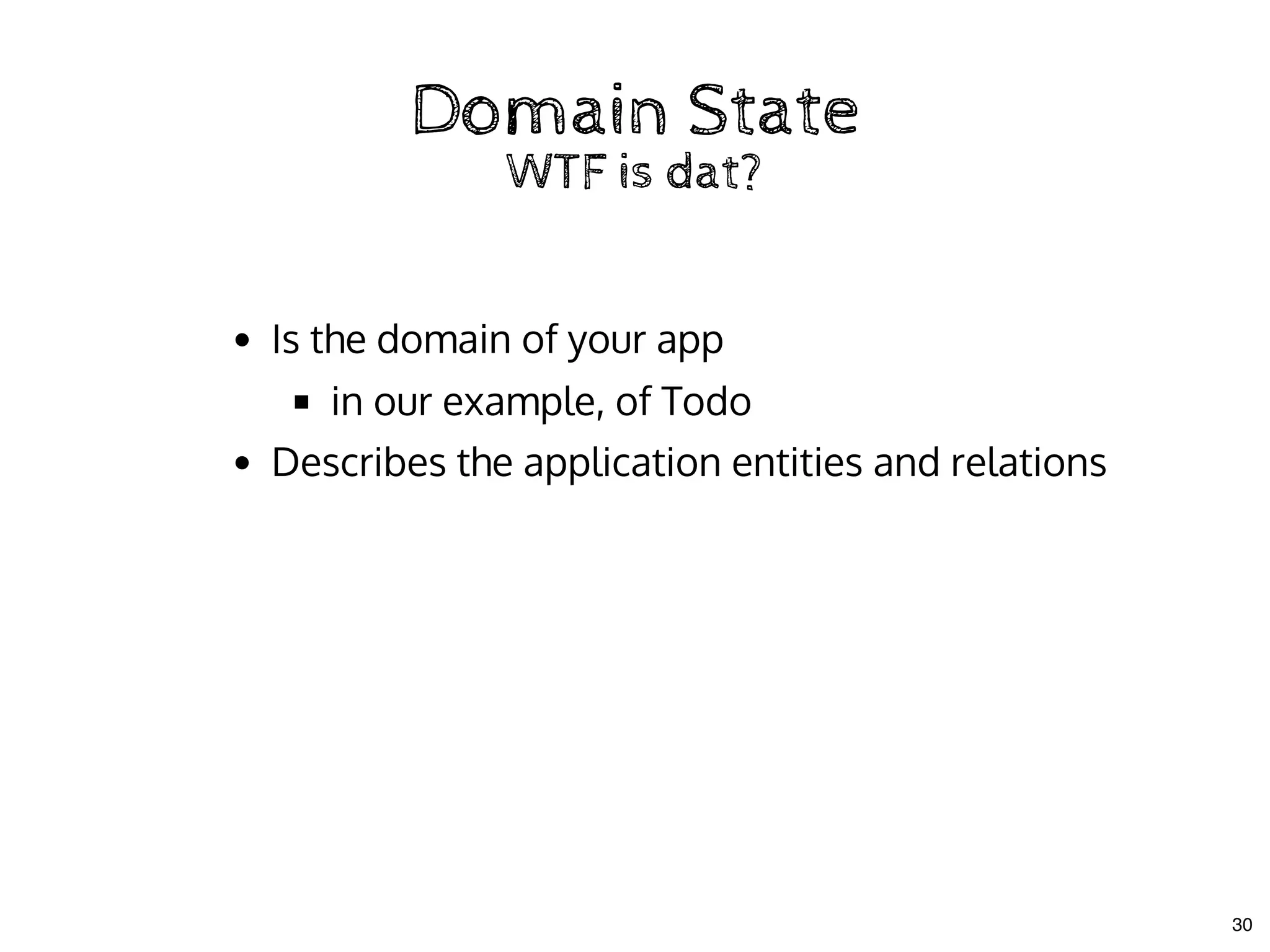 Domain StateDomain State
WTF is dat?WTF is dat?
Is the domain of your app
in our example, of Todo
Describes the application entities and relations
30
 