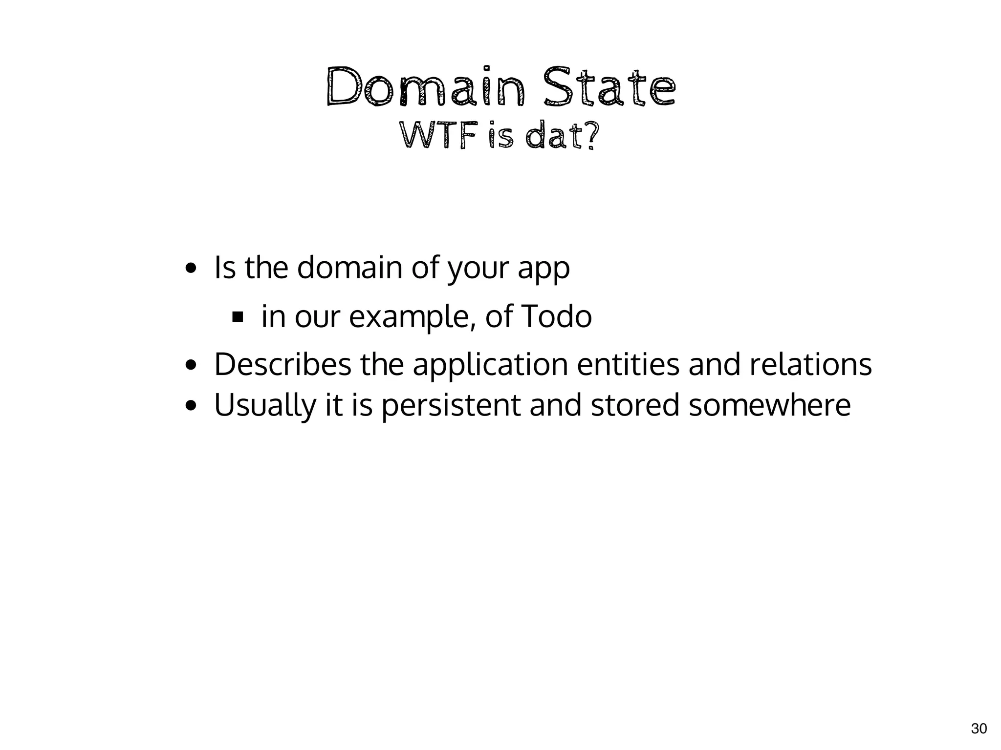 Domain StateDomain State
WTF is dat?WTF is dat?
Is the domain of your app
in our example, of Todo
Describes the application entities and relations
Usually it is persistent and stored somewhere
30
 