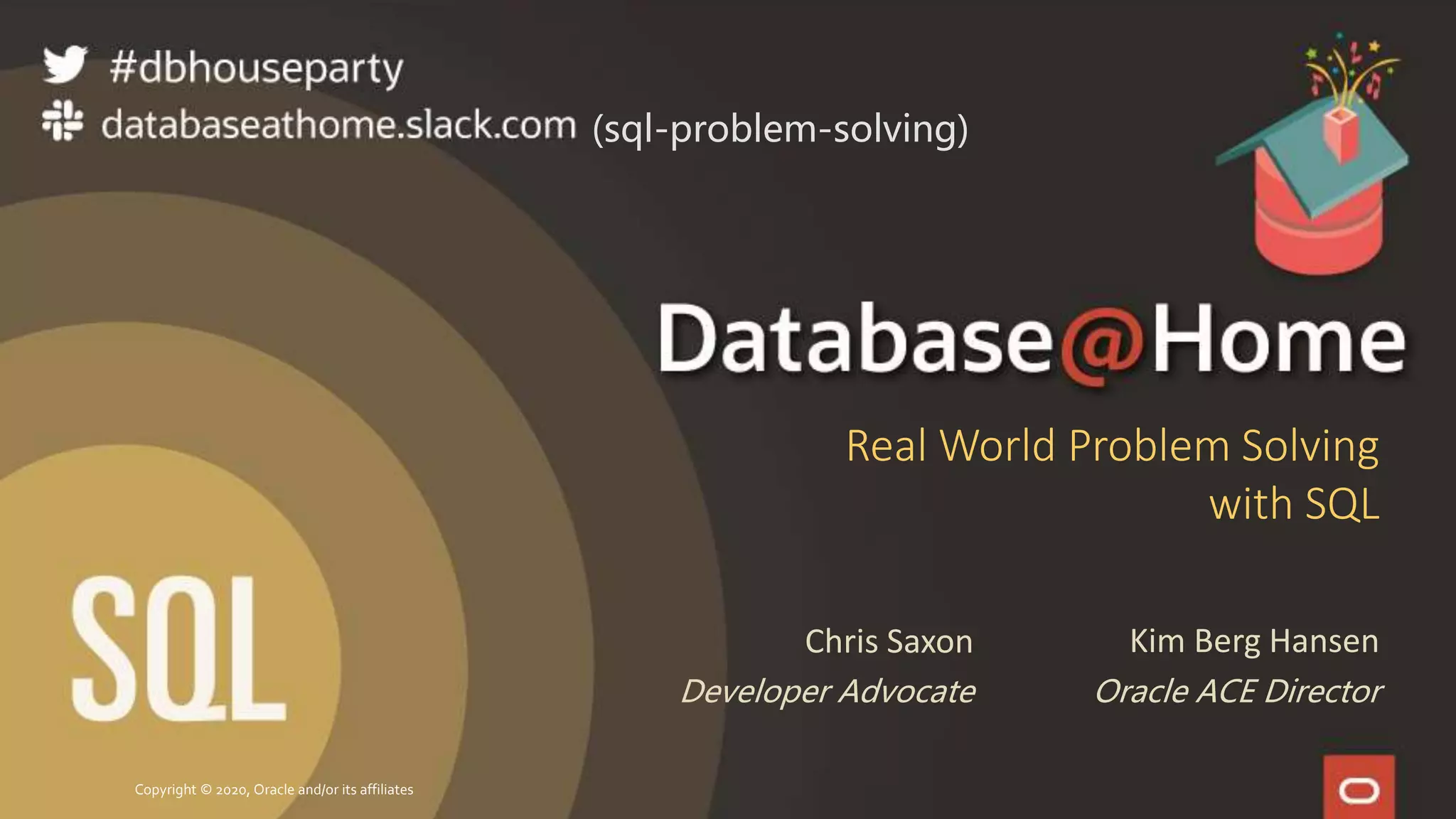 Copyright © 2020, Oracle and/or its affiliates
Real World Problem Solving
with SQL
Kim Berg Hansen
Oracle ACE Director
Chris Saxon
Developer Advocate
(sql-problem-solving)
 