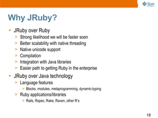Why JRuby?
• JRuby over Ruby
  >   Strong likelihood we will be faster soon
  >   Better scalability with native threading...