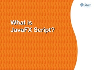 What is
JavaFX Script?




                 42