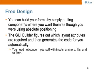 Free Design
• You can build your forms by simply putting
  components where you want them as though you
  were using absol...