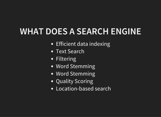 WHAT DOES A SEARCH ENGINE
Efficient data indexing
Text Search
Filtering
Word Stemming
Word Stemming
Quality Scoring
Location-based search
 