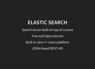 ELASTIC SEARCH
Search server built on top of Lucene
Free and Open Source
Built in Java == cross-platform
JSON-based REST API
 