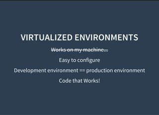 VIRTUALIZED ENVIRONMENTS
Works on my machine...
Easy to configure
Development environment == production environment
Code that Works!
 