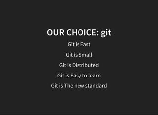 OUR CHOICE: git
Git is Fast
Git is Small
Git is Distributed
Git is Easy to learn
Git is The new standard
 