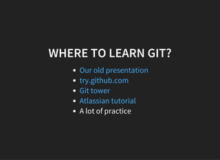 WHERE TO LEARN GIT?
A lot of practice
Our old presentation
try.github.com
Git tower
Atlassian tutorial
 