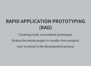 RAPID APPLICATION PROTOTYPING
(RAD)
Creating small, uncomplete prototypes
Brakes the whole project in smaller mini-projects
User involved in the development process
 