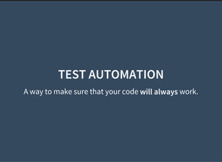 A way to make sure that your code work.
TEST AUTOMATION
will always
 