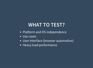 WHAT TO TEST?
Platform and OS independence
Use cases
User Interface (browser automation)
Heavy load performance
 