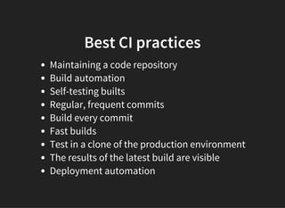 Best CI practices
Maintaining a code repository
Build automation
Self-testing builts
Regular, frequent commits
Build every commit
Fast builds
Test in a clone of the production environment
The results of the latest build are visible
Deployment automation
 