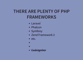 THERE ARE PLENTY OF PHP
FRAMEWORKS
Laravel
Phalcon
Symfony
Zend Framework 2
etc.
CodeIgniter
 