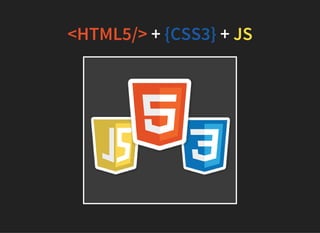 <HTML5/> + {CSS3} + JS
 