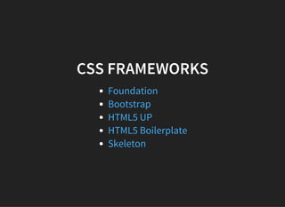 CSS FRAMEWORKS
Foundation
Bootstrap
HTML5 UP
HTML5 Boilerplate
Skeleton
 