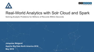  
Real-World Analytics with Solr Cloud and Spark
Solving Analytic Problems for Billions of Records Within Seconds
Vancouver, May 2016 | Johannes Weigend | QAware GmbH
Johannes Weigend
Apache Big Data North America 2016
May 2016
 
