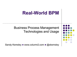 Real-World BPM
Business Process Management
Technologies and Usage

Sandy Kemsley l www.column2.com l @skemsley

 