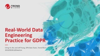 Real-World Data
Engineering
Practice for GDPR
Ching-Yu Wu and Jeff Hung, SPN Data Team, Trend Micro
2019/09/06 @DataCon
 