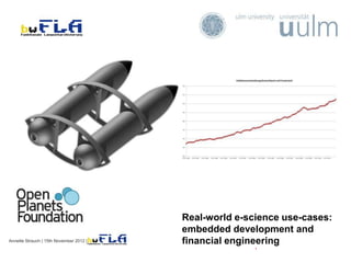 Real-world e-science use-cases:
embedded development and
financial engineering
Annette Strauch | 15th November 2012 |
1
 