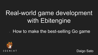 Real-world game development
with Ebitengine
- How to make the best-selling Go game
Daigo Sato
 