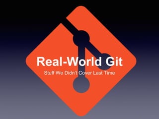 Real-World Git
Stuff We Didn’t Cover Last Time
 