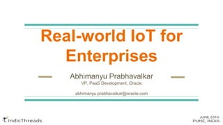 Real-world IoT for
Enterprises
Abhimanyu Prabhavalkar
VP, PaaS Development, Oracle
abhimanyu.prabhavalkar@oracle.com
 