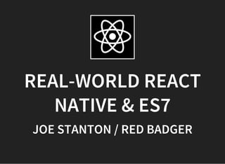 REAL-WORLD REACT
NATIVE & ES7
JOE STANTON / RED BADGER
 