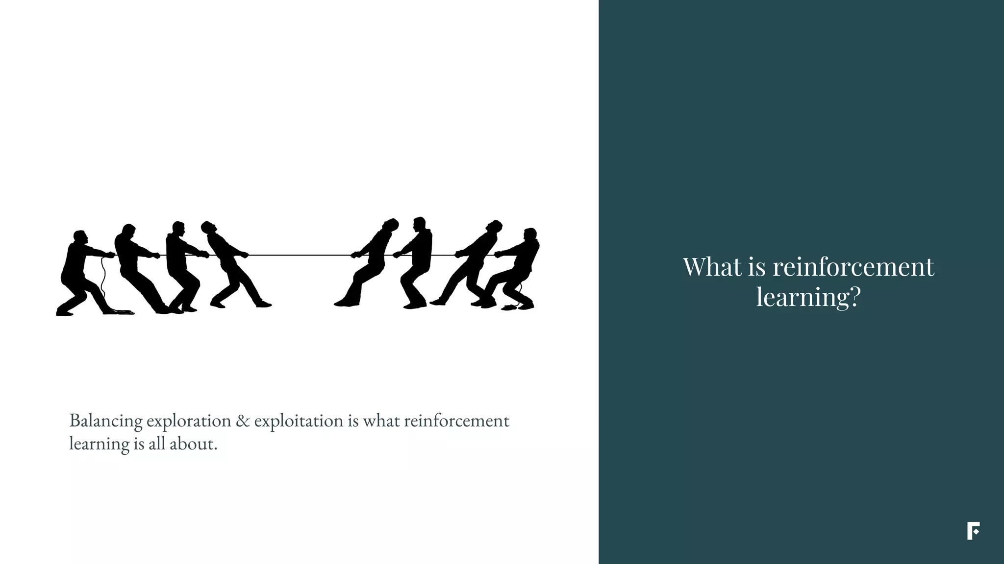 What is reinforcement
learning?
Balancing exploration & exploitation is what reinforcement
learning is all about.
 