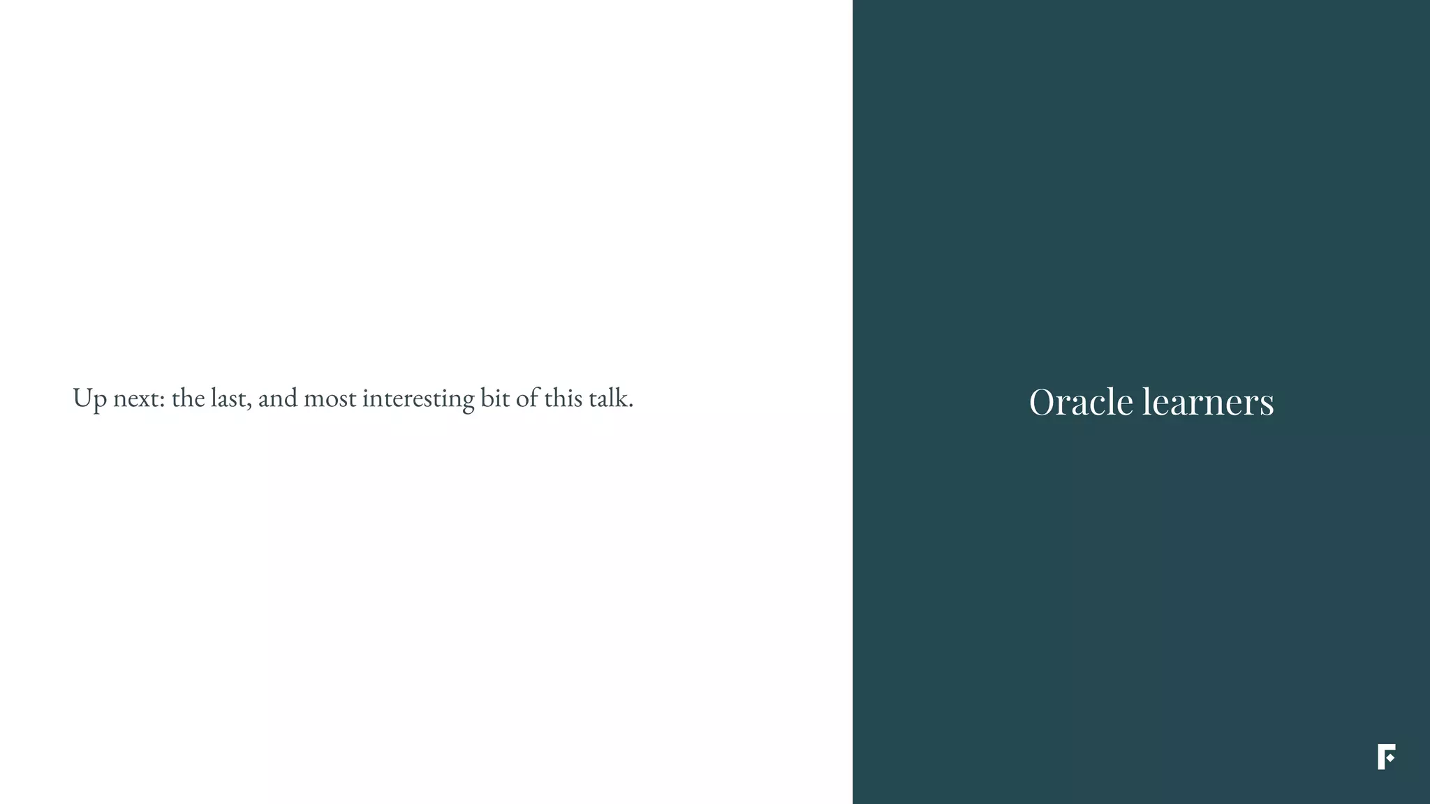 Up next: the last, and most interesting bit of this talk. Oracle learners
 