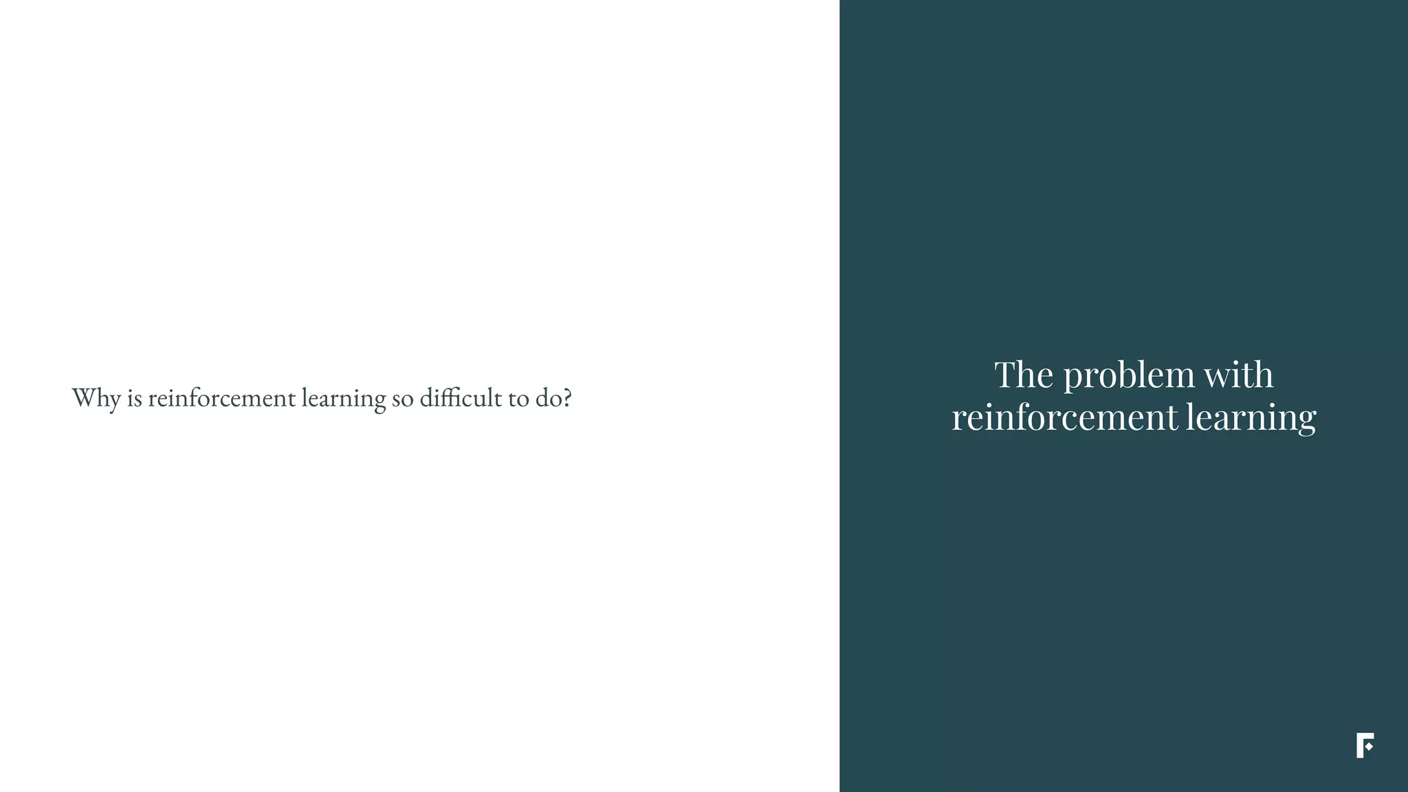The problem with
reinforcement learning
Why is reinforcement learning so difficult to do?
 