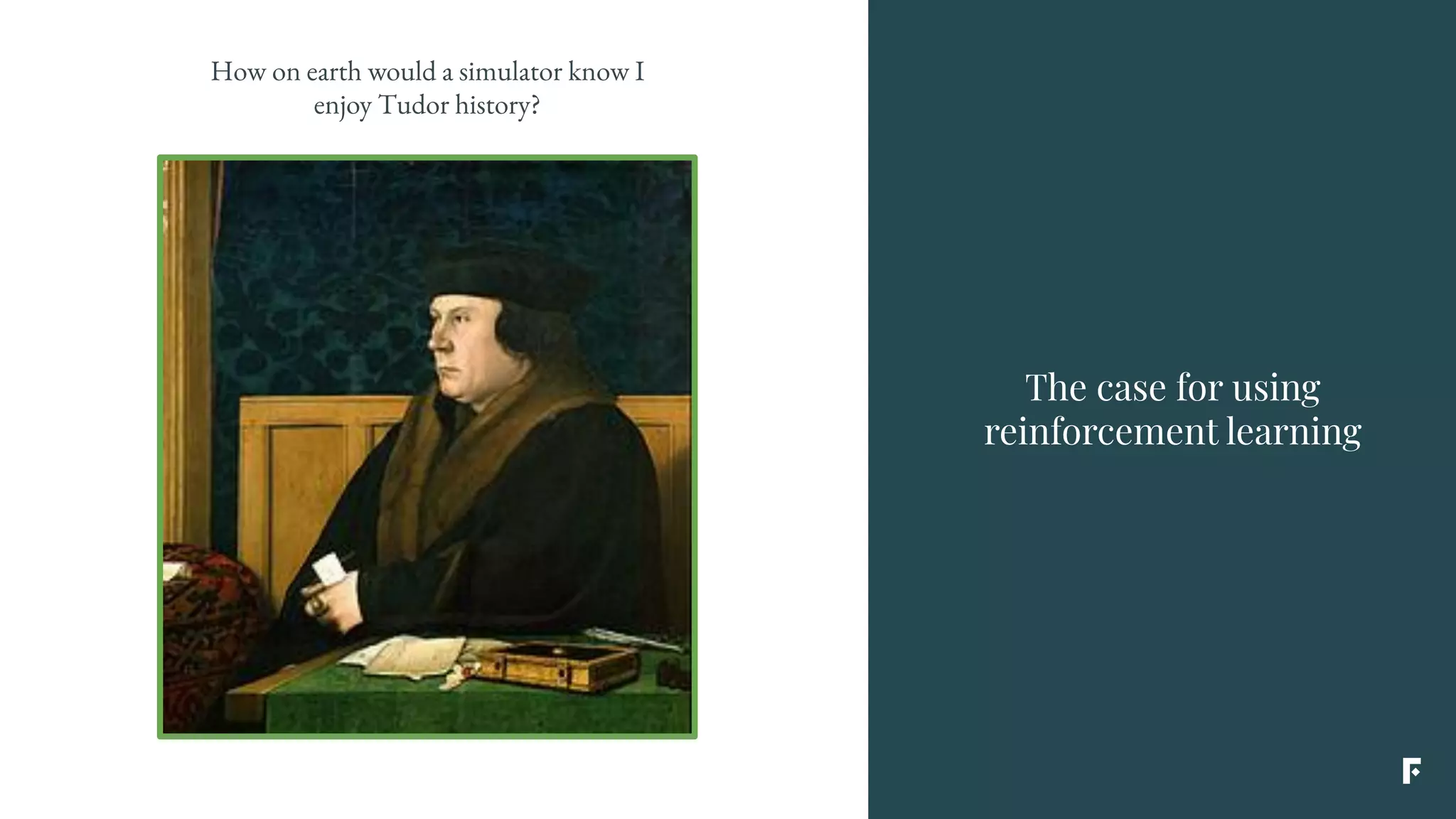 The case for using
reinforcement learning
How on earth would a simulator know I
enjoy Tudor history?
 