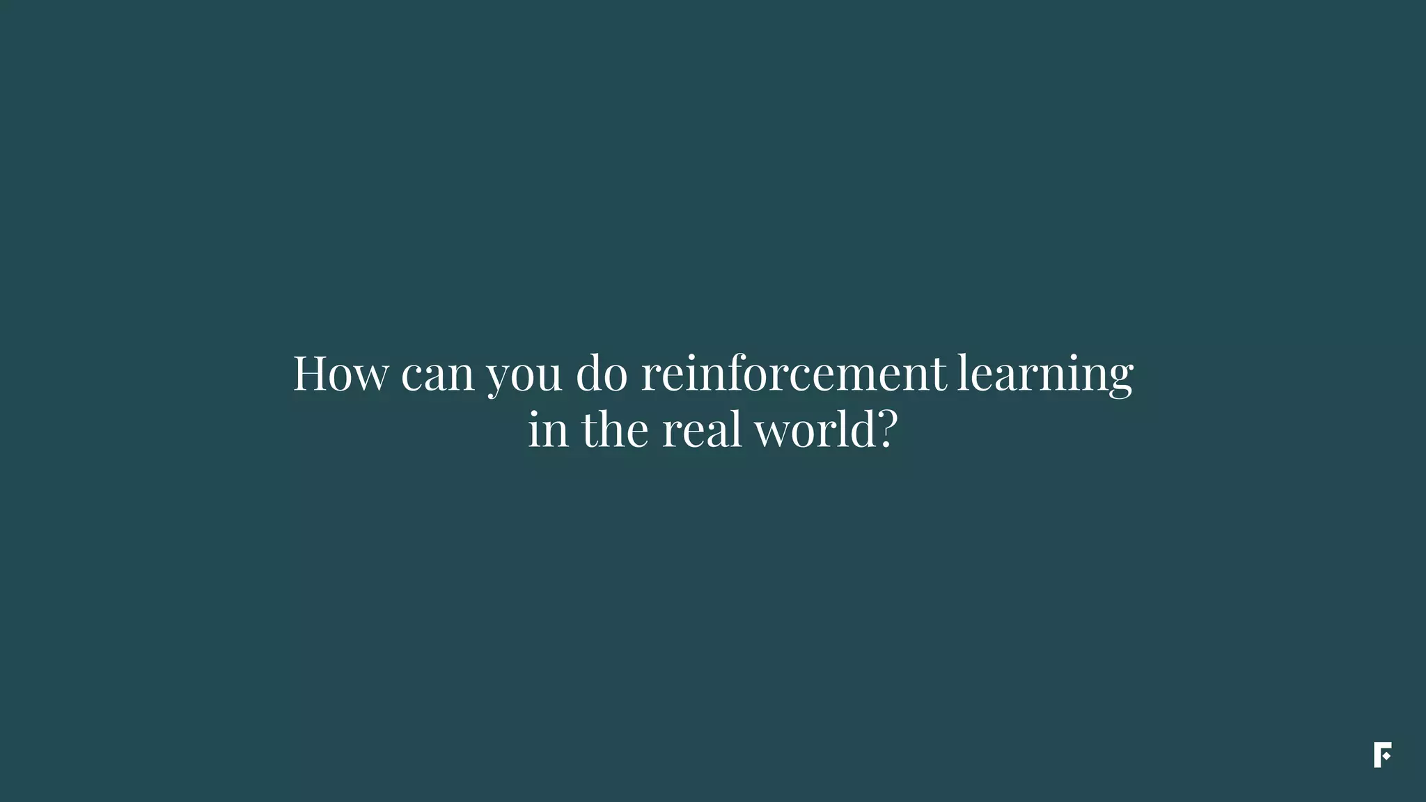 How can you do reinforcement learning
in the real world?
 