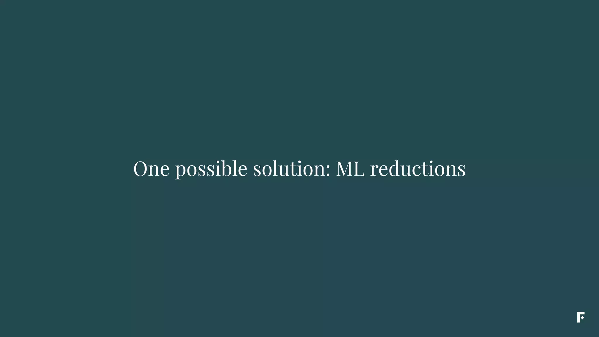 One possible solution: ML reductions
 