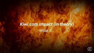 Kiwi.com Impact (in theory)
What if...
 