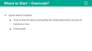 ➔ Invest where it matters
■ Time to time it’s about overscaling the whole datacenter, not just an
instance or two
■ Critical path
Where to Start – Overscale?
 
