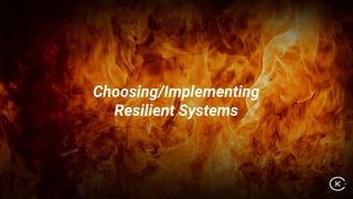 Choosing/Implementing
Resilient Systems
 