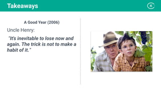 A Good Year (2006)
Uncle Henry:
“It's inevitable to lose now and
again. The trick is not to make a
habit of it.”
Takeaways
 