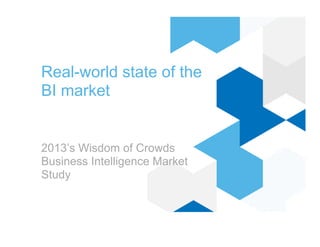 Real-world state of the
BI market
2013’s Wisdom of Crowds
Business Intelligence Market
Study
 