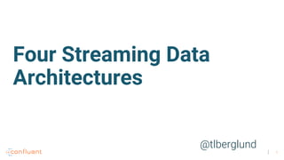 1
@tlberglund
Four Streaming Data
Architectures
 