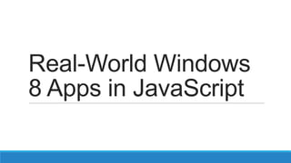 Real-World Windows
8 Apps in JavaScript
 