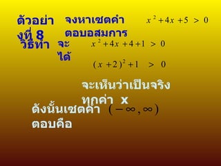 ตัวอย่างที่  8  จงหาเซตคำตอบอสมการ วิธีทำ จะได้ จะเห็นว่าเป็นจริงทุกค่า  x   ดังนั้นเซตคำตอบคือ  