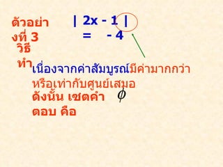 ตัวอย่างที่  3 | 2x - 1 |  =  - 4 วิธีทำ เนื่องจากค่าสัมบูรณ์ มีค่ามากกว่า หรือเท่ากับศูนย์เสมอ ดังนั้น เซตคำตอบ คือ  