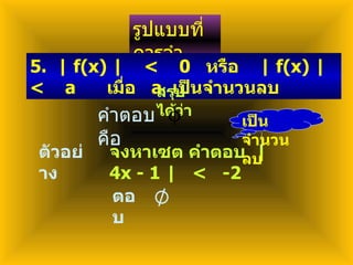 รูปแบบที่ควรจำ 5.  | f(x) |  <  0  หรือ  | f(x) |  <  a  เมื่อ  a  เป็นจำนวนลบ สรุปได้ว่า คำตอบคือ ตัวอย่าง จงหาเซต คำตอบ  | 4x - 1 |  <  -2 เป็นจำนวนลบ ตอบ 