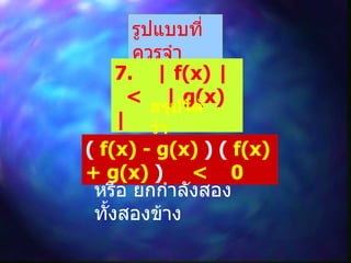 รูปแบบที่ควรจำ 7.  | f(x) |  <  | g(x) | สรุปได้ว่า (  f(x) - g(x)  ) (  f(x) + g(x)  )   <  0 หรือ ยกกำลังสองทั้งสองข้าง 